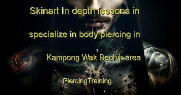 Skinart In-depth lessons in specialize in body piercing in Kampong Wak Bechik area | PiercingTraining | PiercingClasses | SkinartTraining-Singapore