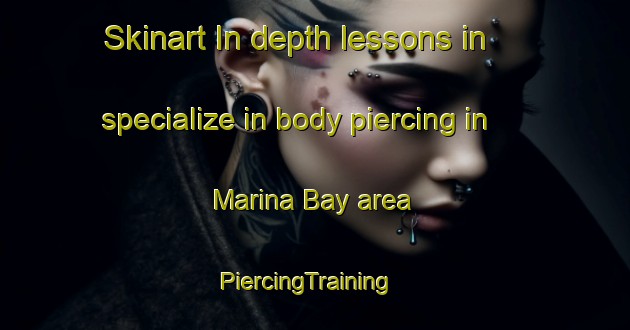Skinart In-depth lessons in specialize in body piercing in Marina Bay area | PiercingTraining | PiercingClasses | SkinartTraining-Singapore