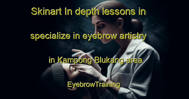 Skinart In-depth lessons in specialize in eyebrow artistry in Kampong Blukang area | EyebrowTraining | EyebrowClasses | SkinartTraining-Singapore