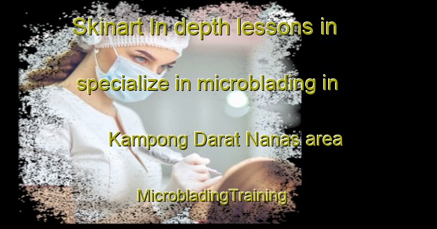 Skinart In-depth lessons in specialize in microblading in Kampong Darat Nanas area | MicrobladingTraining | MicrobladingClasses | SkinartTraining-Singapore