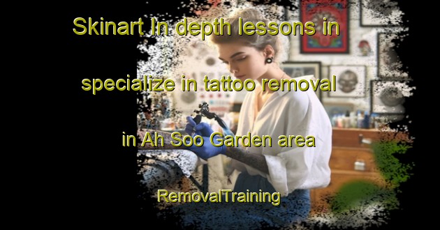 Skinart In-depth lessons in specialize in tattoo removal in Ah Soo Garden area | RemovalTraining | RemovalClasses | SkinartTraining-Singapore