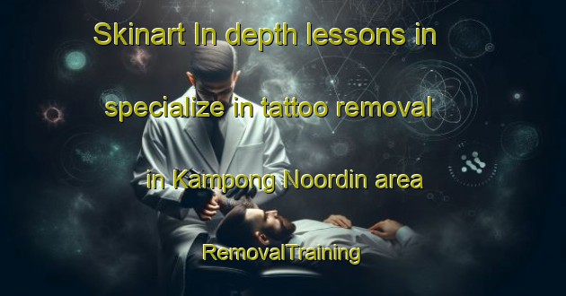 Skinart In-depth lessons in specialize in tattoo removal in Kampong Noordin area | RemovalTraining | RemovalClasses | SkinartTraining-Singapore