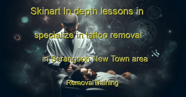 Skinart In-depth lessons in specialize in tattoo removal in Serangoon New Town area | RemovalTraining | RemovalClasses | SkinartTraining-Singapore