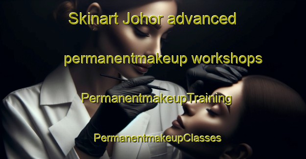 Skinart Johor advanced permanentmakeup workshops | PermanentmakeupTraining | PermanentmakeupClasses | SkinartTraining-Singapore