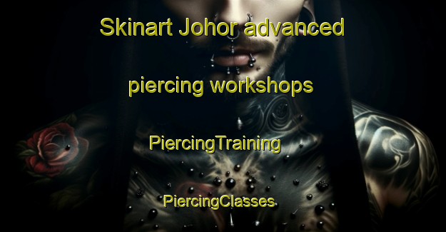 Skinart Johor advanced piercing workshops | PiercingTraining | PiercingClasses | SkinartTraining-Singapore