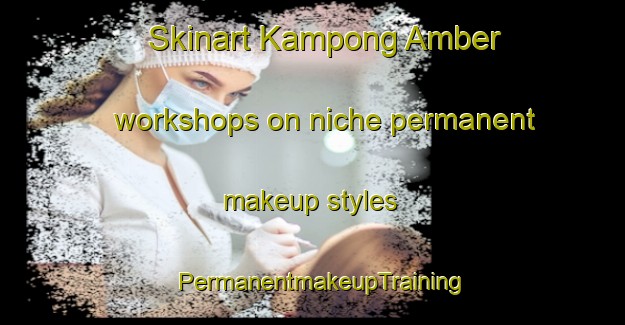 Skinart Kampong Amber workshops on niche permanent makeup styles | PermanentmakeupTraining | PermanentmakeupClasses | SkinartTraining-Singapore