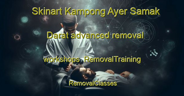 Skinart Kampong Ayer Samak Darat advanced removal workshops | RemovalTraining | RemovalClasses | SkinartTraining-Singapore