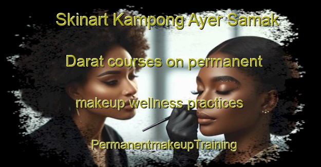 Skinart Kampong Ayer Samak Darat courses on permanent makeup wellness practices | PermanentmakeupTraining | PermanentmakeupClasses | SkinartTraining-Singapore