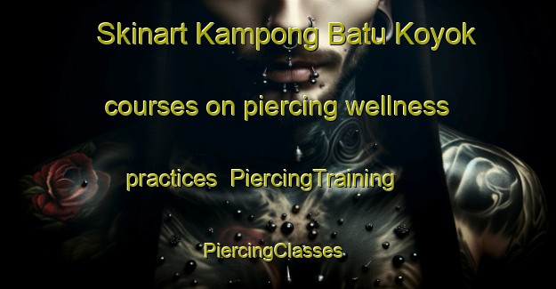 Skinart Kampong Batu Koyok courses on piercing wellness practices | PiercingTraining | PiercingClasses | SkinartTraining-Singapore