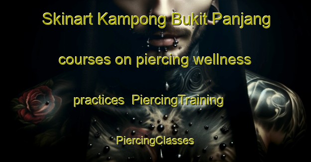 Skinart Kampong Bukit Panjang courses on piercing wellness practices | #PiercingTraining #PiercingClasses #SkinartTraining-Singapore