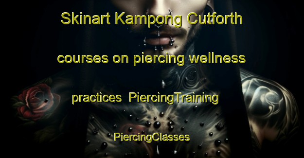 Skinart Kampong Cutforth courses on piercing wellness practices | #PiercingTraining #PiercingClasses #SkinartTraining-Singapore