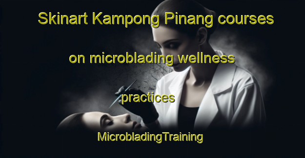 Skinart Kampong Pinang courses on microblading wellness practices | #MicrobladingTraining #MicrobladingClasses #SkinartTraining-Singapore