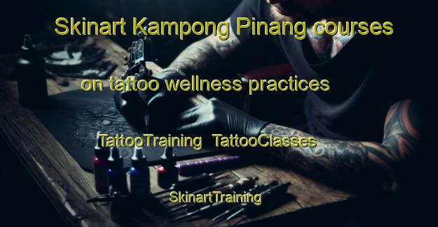 Skinart Kampong Pinang courses on tattoo wellness practices | TattooTraining | TattooClasses | SkinartTraining-Singapore