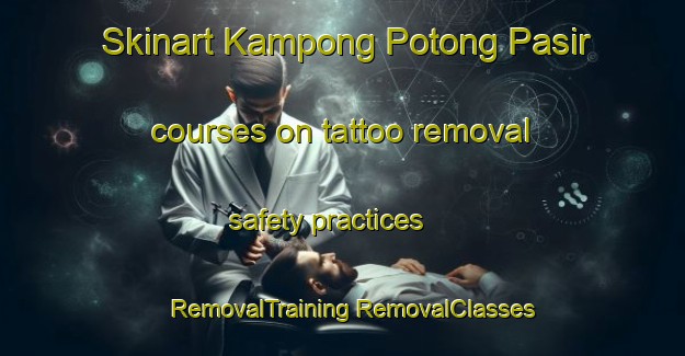 Skinart Kampong Potong Pasir courses on tattoo removal safety practices | #RemovalTraining #RemovalClasses #SkinartTraining-Singapore