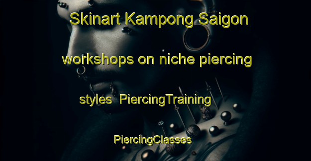 Skinart Kampong Saigon workshops on niche piercing styles | PiercingTraining | PiercingClasses | SkinartTraining-Singapore