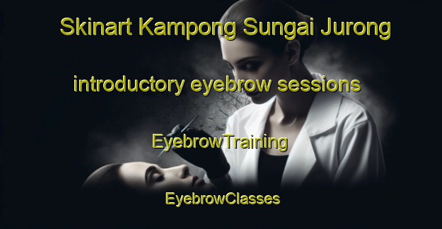 Skinart Kampong Sungai Jurong introductory eyebrow sessions | EyebrowTraining | EyebrowClasses | SkinartTraining-Singapore