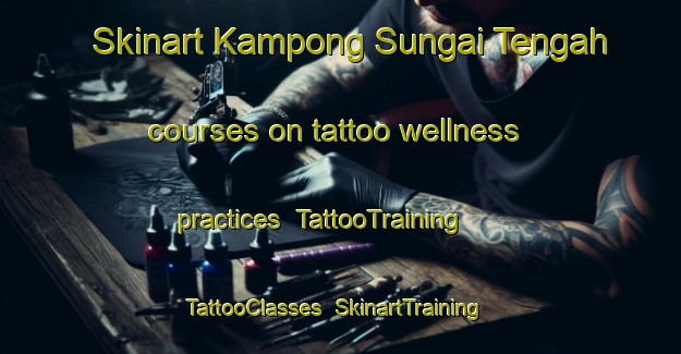 Skinart Kampong Sungai Tengah courses on tattoo wellness practices | TattooTraining | TattooClasses | SkinartTraining-Singapore