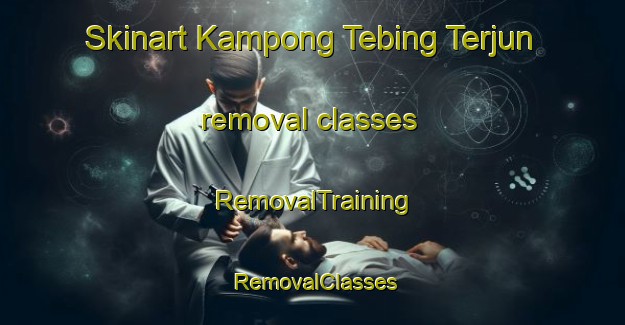 Skinart Kampong Tebing Terjun removal classes | RemovalTraining | RemovalClasses | SkinartTraining-Singapore