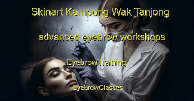 Skinart Kampong Wak Tanjong advanced eyebrow workshops | EyebrowTraining | EyebrowClasses | SkinartTraining-Singapore