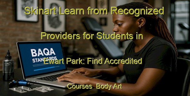 Skinart Learn from Recognized Providers for Students in Ewart Park: Find Accredited Courses | Body Art Qualification Authority | BAQA-Singapore