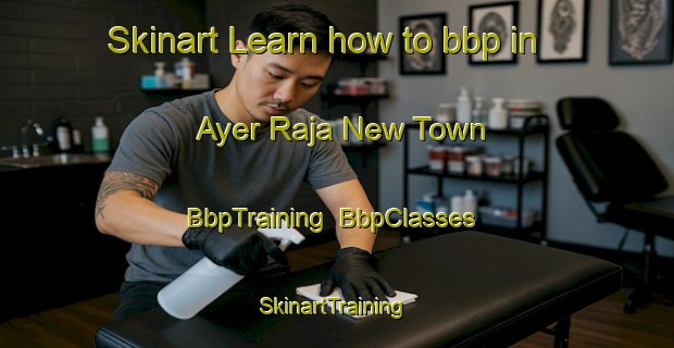 Skinart Learn how to bbp in Ayer Raja New Town | BbpTraining | BbpClasses | SkinartTraining-Singapore