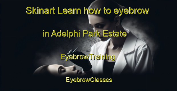 Skinart Learn how to eyebrow in Adelphi Park Estate | EyebrowTraining | EyebrowClasses | SkinartTraining-Singapore