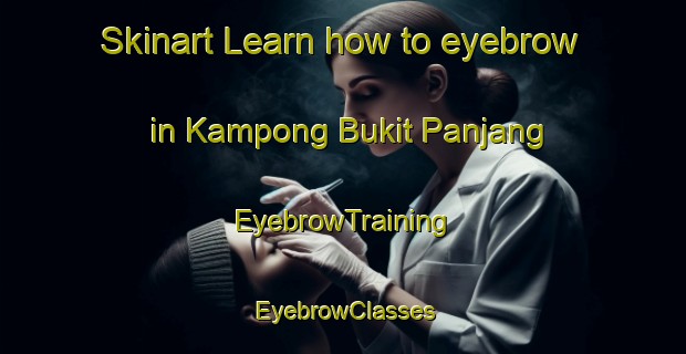 Skinart Learn how to eyebrow in Kampong Bukit Panjang | EyebrowTraining | EyebrowClasses | SkinartTraining-Singapore
