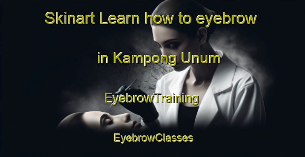 Skinart Learn how to eyebrow in Kampong Unum | EyebrowTraining | EyebrowClasses | SkinartTraining-Singapore