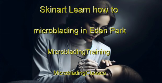 Skinart Learn how to microblading in Eden Park | MicrobladingTraining | MicrobladingClasses | SkinartTraining-Singapore