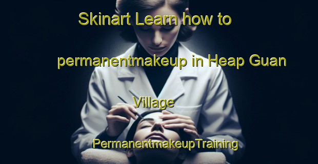 Skinart Learn how to permanentmakeup in Heap Guan Village | #PermanentmakeupTraining #PermanentmakeupClasses #SkinartTraining-Singapore