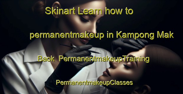 Skinart Learn how to permanentmakeup in Kampong Mak Baok | PermanentmakeupTraining | PermanentmakeupClasses | SkinartTraining-Singapore