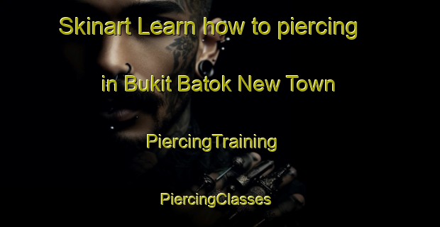 Skinart Learn how to piercing in Bukit Batok New Town | PiercingTraining | PiercingClasses | SkinartTraining-Singapore