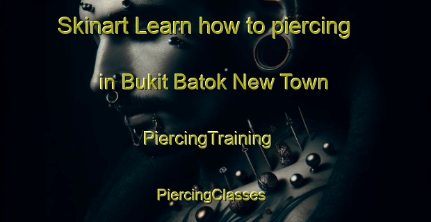 Skinart Learn how to piercing in Bukit Batok New Town | PiercingTraining | PiercingClasses | SkinartTraining-Singapore
