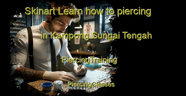 Skinart Learn how to piercing in Kampong Sungai Tengah | PiercingTraining | PiercingClasses | SkinartTraining-Singapore