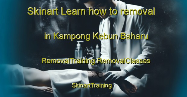 Skinart Learn how to removal in Kampong Kebun Baharu | #RemovalTraining #RemovalClasses #SkinartTraining-Singapore