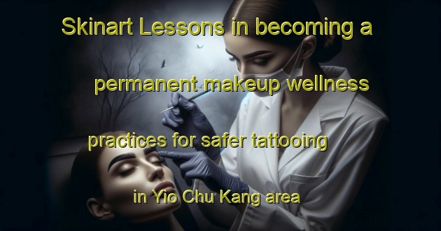 Skinart Lessons in becoming a permanent makeup wellness practices for safer tattooing in Yio Chu Kang area | PermanentmakeupTraining | PermanentmakeupClasses | SkinartTraining-Singapore