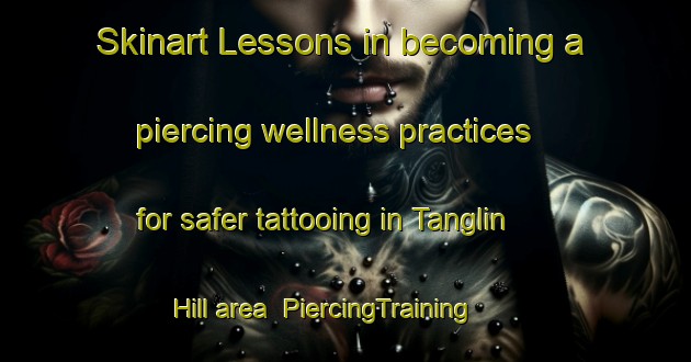 Skinart Lessons in becoming a piercing wellness practices for safer tattooing in Tanglin Hill area | PiercingTraining | PiercingClasses | SkinartTraining-Singapore