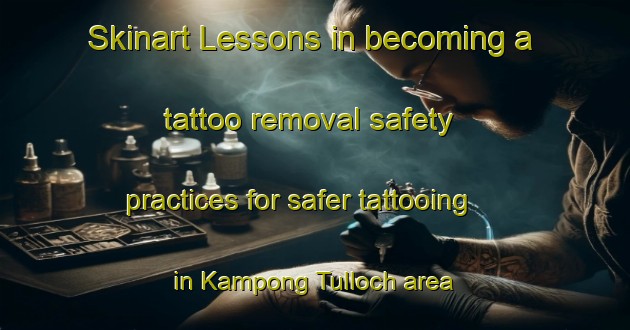 Skinart Lessons in becoming a tattoo removal safety practices for safer tattooing in Kampong Tulloch area | RemovalTraining | RemovalClasses | SkinartTraining-Singapore