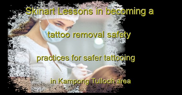 Skinart Lessons in becoming a tattoo removal safety practices for safer tattooing in Kampong Tulloch area | RemovalTraining | RemovalClasses | SkinartTraining-Singapore