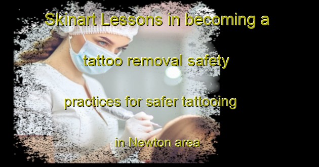 Skinart Lessons in becoming a tattoo removal safety practices for safer tattooing in Newton area | RemovalTraining | RemovalClasses | SkinartTraining-Singapore
