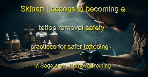 Skinart Lessons in becoming a tattoo removal safety practices for safer tattooing in Saga area | RemovalTraining | RemovalClasses | SkinartTraining-Singapore