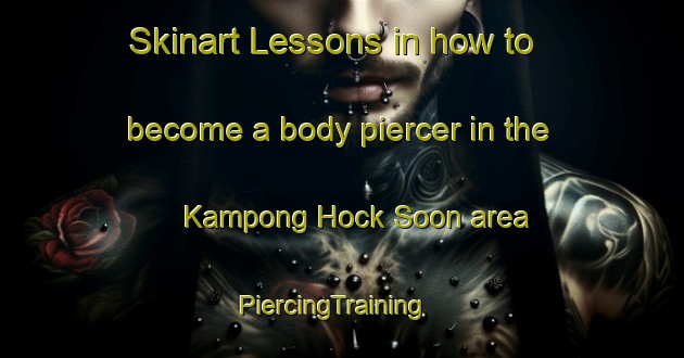 Skinart Lessons in how to become a body piercer in the Kampong Hock Soon area | PiercingTraining | PiercingClasses | SkinartTraining-Singapore