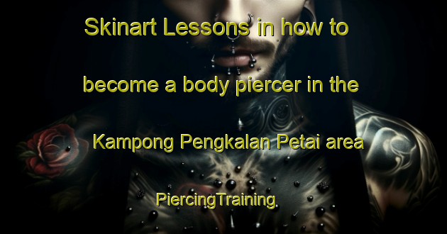 Skinart Lessons in how to become a body piercer in the Kampong Pengkalan Petai area | PiercingTraining | PiercingClasses | SkinartTraining-Singapore