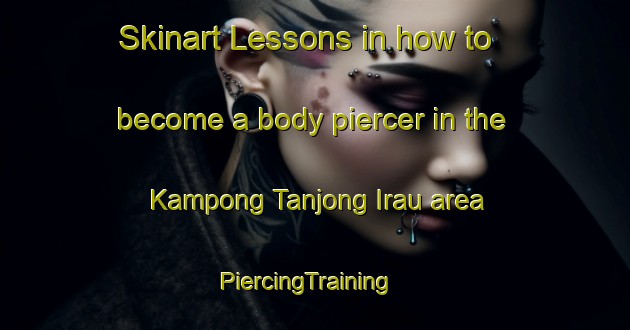 Skinart Lessons in how to become a body piercer in the Kampong Tanjong Irau area | PiercingTraining | PiercingClasses | SkinartTraining-Singapore