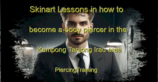 Skinart Lessons in how to become a body piercer in the Kampong Tanjong Irau area | PiercingTraining | PiercingClasses | SkinartTraining-Singapore