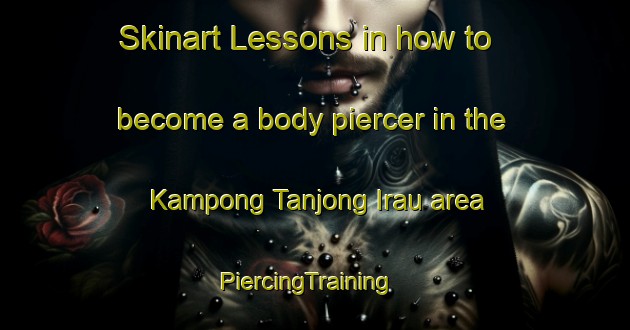Skinart Lessons in how to become a body piercer in the Kampong Tanjong Irau area | PiercingTraining | PiercingClasses | SkinartTraining-Singapore