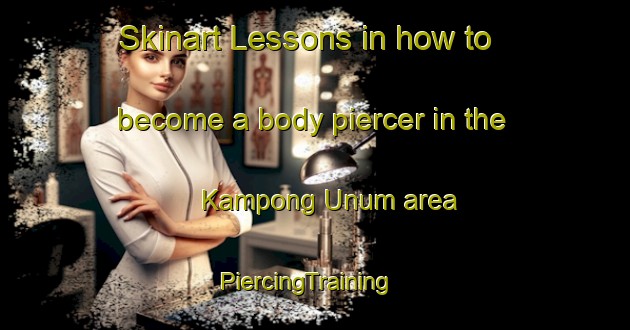 Skinart Lessons in how to become a body piercer in the Kampong Unum area | PiercingTraining | PiercingClasses | SkinartTraining-Singapore