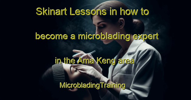Skinart Lessons in how to become a microblading expert in the Ama Keng area | MicrobladingTraining | MicrobladingClasses | SkinartTraining-Singapore