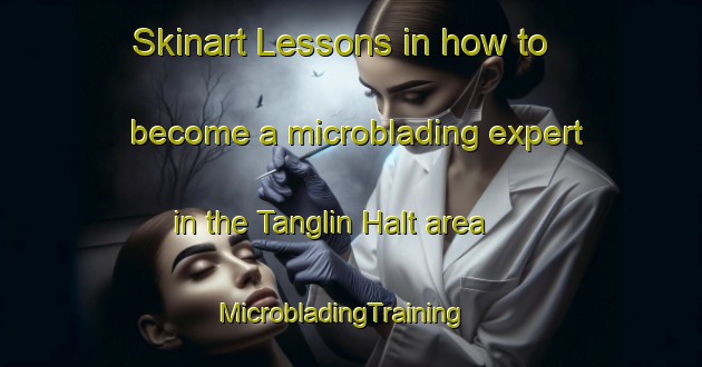 Skinart Lessons in how to become a microblading expert in the Tanglin Halt area | MicrobladingTraining | MicrobladingClasses | SkinartTraining-Singapore