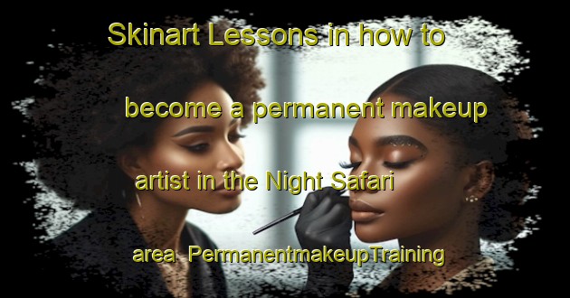 Skinart Lessons in how to become a permanent makeup artist in the Night Safari area | PermanentmakeupTraining | PermanentmakeupClasses | SkinartTraining-Singapore
